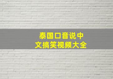 泰国口音说中文搞笑视频大全