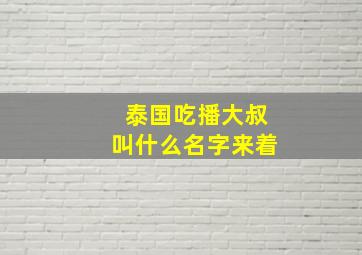 泰国吃播大叔叫什么名字来着