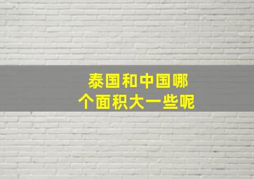 泰国和中国哪个面积大一些呢