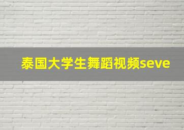 泰国大学生舞蹈视频seve