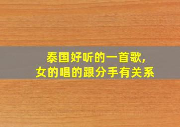 泰国好听的一首歌,女的唱的跟分手有关系