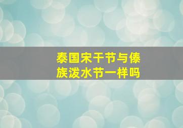 泰国宋干节与傣族泼水节一样吗