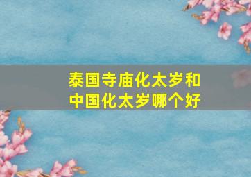 泰国寺庙化太岁和中国化太岁哪个好