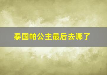 泰国帕公主最后去哪了