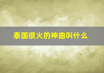 泰国很火的神曲叫什么