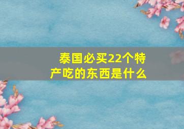 泰国必买22个特产吃的东西是什么