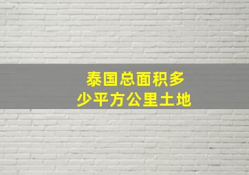 泰国总面积多少平方公里土地