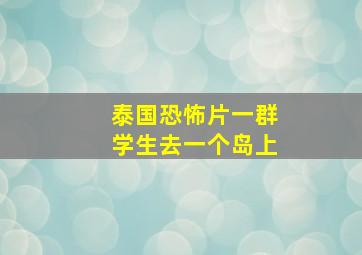 泰国恐怖片一群学生去一个岛上