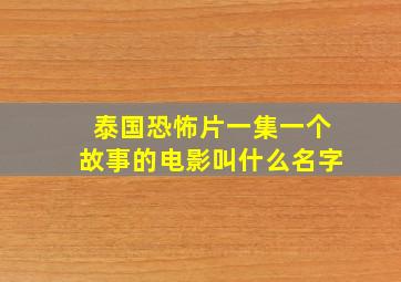 泰国恐怖片一集一个故事的电影叫什么名字