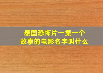 泰国恐怖片一集一个故事的电影名字叫什么