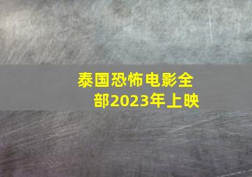 泰国恐怖电影全部2023年上映