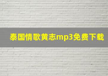 泰国情歌黄志mp3免费下载