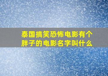 泰国搞笑恐怖电影有个胖子的电影名字叫什么