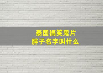 泰国搞笑鬼片胖子名字叫什么