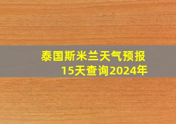 泰国斯米兰天气预报15天查询2024年