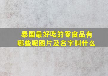 泰国最好吃的零食品有哪些呢图片及名字叫什么