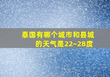 泰国有哪个城市和县城的天气是22~28度