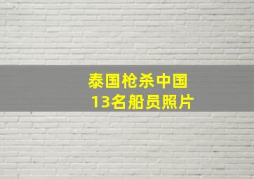 泰国枪杀中国13名船员照片