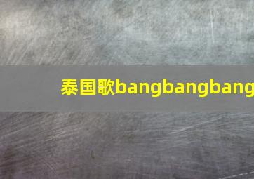 泰国歌bangbangbang