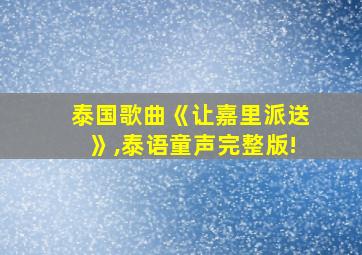 泰国歌曲《让嘉里派送》,泰语童声完整版!