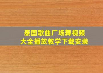 泰国歌曲广场舞视频大全播放教学下载安装