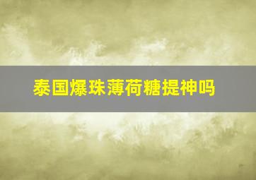 泰国爆珠薄荷糖提神吗