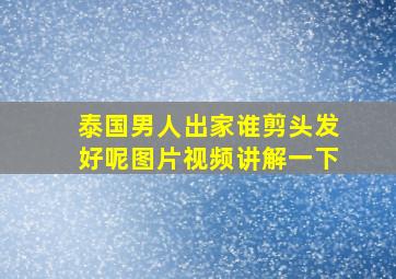 泰国男人出家谁剪头发好呢图片视频讲解一下