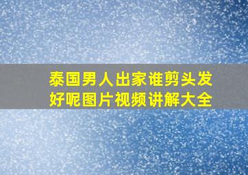 泰国男人出家谁剪头发好呢图片视频讲解大全