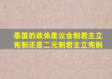 泰国的政体是议会制君主立宪制还是二元制君主立宪制