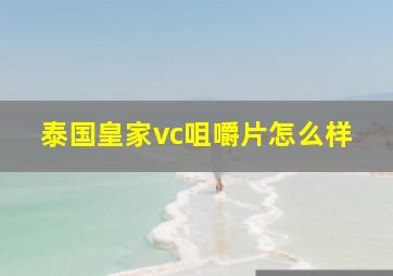 泰国皇家vc咀嚼片怎么样