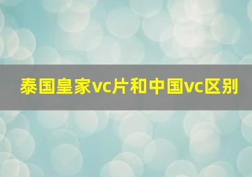 泰国皇家vc片和中国vc区别