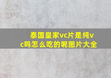 泰国皇家vc片是纯vc吗怎么吃的呢图片大全