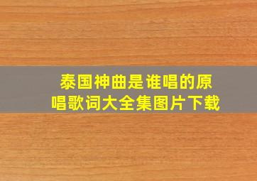 泰国神曲是谁唱的原唱歌词大全集图片下载