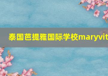 泰国芭提雅国际学校maryvit