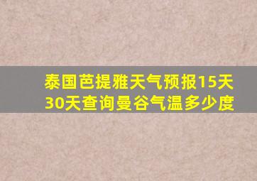 泰国芭提雅天气预报15天30天查询曼谷气温多少度