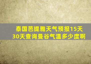 泰国芭提雅天气预报15天30天查询曼谷气温多少度啊