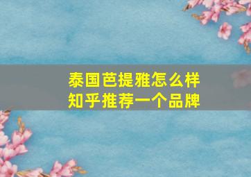 泰国芭提雅怎么样知乎推荐一个品牌