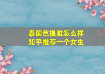 泰国芭提雅怎么样知乎推荐一个女生