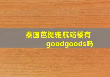 泰国芭提雅航站楼有goodgoods吗