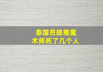 泰国芭提雅魔术师死了几个人