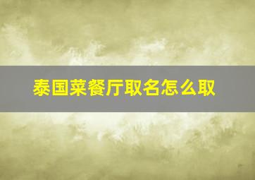 泰国菜餐厅取名怎么取