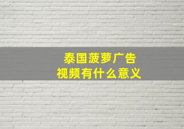 泰国菠萝广告视频有什么意义