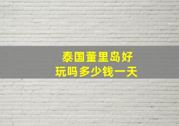 泰国董里岛好玩吗多少钱一天