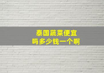 泰国蔬菜便宜吗多少钱一个啊