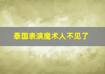 泰国表演魔术人不见了