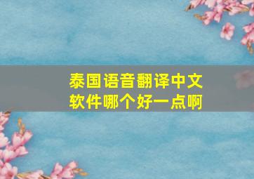 泰国语音翻译中文软件哪个好一点啊