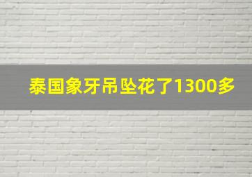 泰国象牙吊坠花了1300多