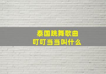 泰国跳舞歌曲叮叮当当叫什么