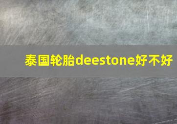 泰国轮胎deestone好不好