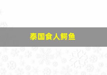 泰国食人鳄鱼